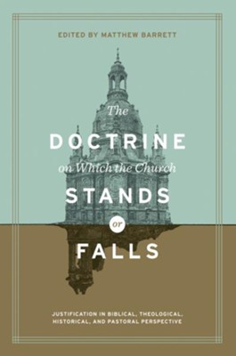 The Doctrine on Which the Church Stands or Falls: Justification in Biblical, Theological, Historical, and Pastoral Perspective  -     Edited By: Matthew Barrett
