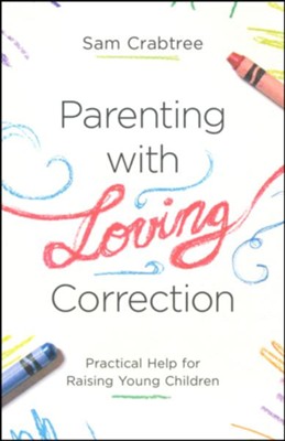 Parenting with Loving Correction: Practical Help for Raising Young Children  -     By: Sam Crabtree
