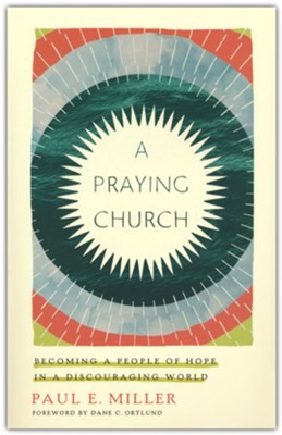 A Praying Church: Becoming a People of Hope in a Discouraging World  -     By: Paul E. Miller
