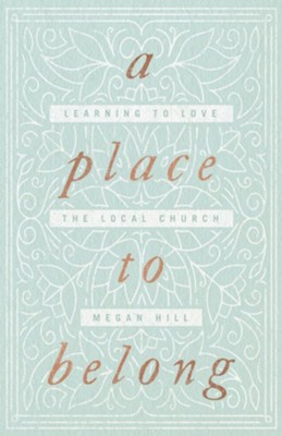 A Place to Belong: Learning to Love the Local Church  -     By: Megan Hill

