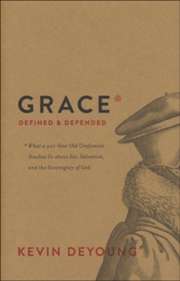 Grace Defined and Defended: What a 400-Year-Old Confession Teaches Us about Sin, Salvation, and the Sovereignty of God  -     By: Kevin DeYoung
