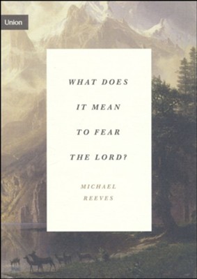 What Does It Mean to Fear the Lord?: How the Fear of God Delights and Stengthens  -     By: Michael Reeves
