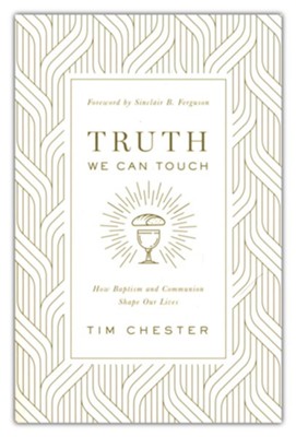 Truth We Can Touch: How Baptism and Communion Shape Our Lives  -     By: Tim Chester
