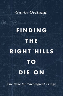 Finding the Right Hills to Die On: The Case for Theological Triage  -     By: Gavin Ortlund
