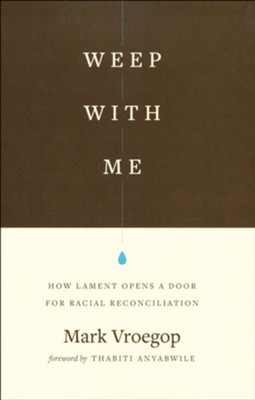 Weep with Me: How Lament Opens a Door for Racial Reconciliation  -     By: Mark Vroegop
