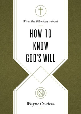 What the Bible Says about How to Know God's Will: Factors to Consider in Making Ethical Decisions  -     By: Wayne Grudem
