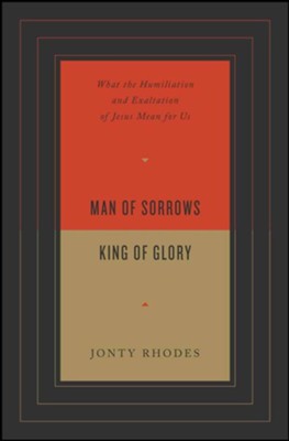 Man of Sorrows, King of Glory: What the Humiliation and Exaltation of Jesus Mean for Us  -     By: Jonty Rhodes
