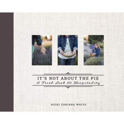 It's Not about the Pie: A Fresh Look at Hospitality  -     By: Nicki Corinne White
