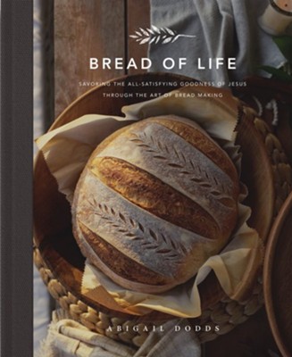 Bread of Life: Savoring the All-Satisfying Goodness of Jesus Through the Art of Bread Making  -     By: Abigail Dodds
