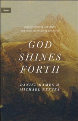 God Shines Forth: How the Nature of God Shapes and Drives the Mission of the Church  -     By: Daniel Hames, Michael Reeves
