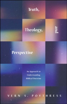 Truth, Theology, and Perspective: An Approach to Understanding Biblical Doctrine  -     By: Vern S. Poythress
