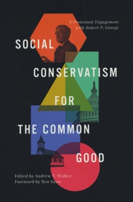 Social Conservatism for the Common Good: A Protestant Engagement with Robert P. George  -     Edited By: Andrew T. Walker
