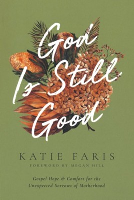 God Is Still Good: Gospel Hope and Comfort for the Unexpected Sorrows of Motherhood  -     By: Katie Faris & Megan Hill

