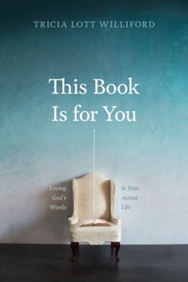 This Book Is for You: Loving God's Words in Your Actual Life  -     By: Tricia Lott Williford
