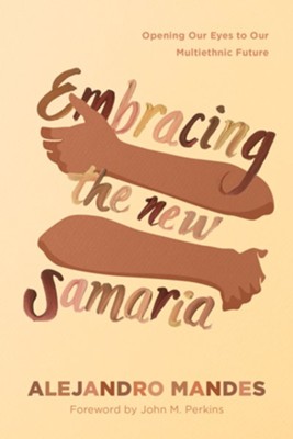 Embracing the New Samaria: Opening Our Eyes to Our Multiethnic                 Future  -     By: Alejandro Mandes
