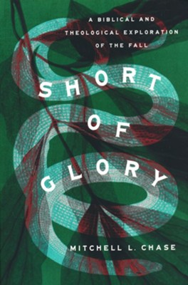Short of Glory: A Biblical and Theological Exploration of the Fall  -     By: Mitchell L. Chase
