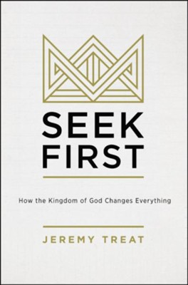 Seek First: How the Kingdom of God Changes Everything  -     By: Jeremy R. Treat
