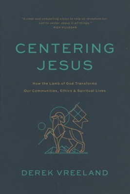 Centering Jesus: How the Lamb of God Transforms Our Communities, Ethics, and Spiritual Lives  -     By: Derek Vreeland
