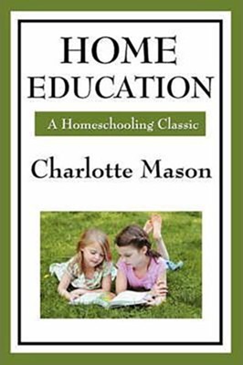 Home Education: Volume I of Charlotte Mason's Homeschooling Series  -     By: Charlotte Mason
