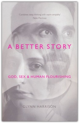 A Better Story: God, Sex and Human Flourishing  -     By: Glynn Harrison
