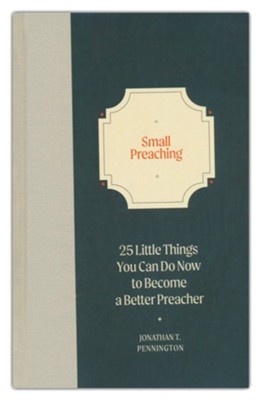 Small Preaching: 25 Little Things You Can Do Now to Make You a Better Preacher  -     By: Jonathan T. Pennington
