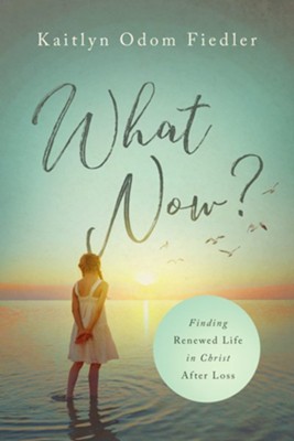 What Now?: Finding Renewed Life in Christ After Loss  -     By: Kaitlyn Odom Fiedler
