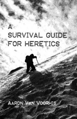 A Survival Guide for Heretics  -     By: Aaron Van Voorhis
