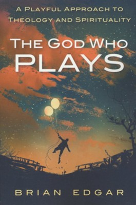 The God Who Plays: A Playful Approach to Theology and Spirituality  -     By: Brian Edgar
