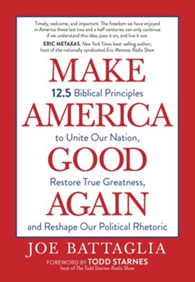 Make America Good Again: 12.5 Biblical Principles to Unite  Our Nation, Restore True Greatness, and Reshape Our  Political Rhetoric  -     By: Joe Battaglia
