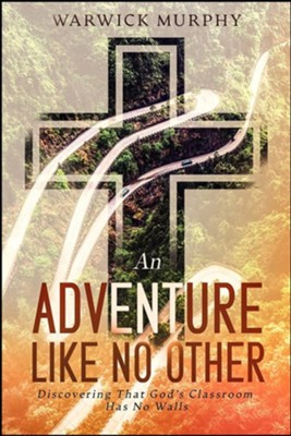 An Adventure Like No Other: Discovering that God's Classroom Has No Walls  -     By: Warwick Murphy
