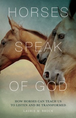 Horses Speak of God: How Horses Can Teach Us to Listen and Be Transformed  -     By: Laurie M. Brock

