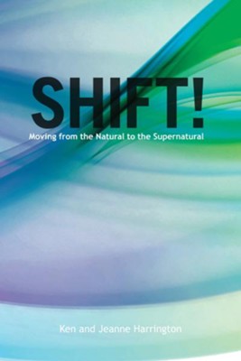 Shift!: Moving From the Natural to the Supernatural - eBook  -     By: Ken Harrington, Jeanne Harrington
