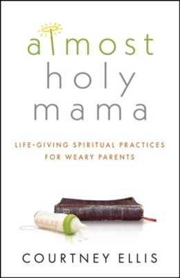 Almost Holy Mama: Life-Giving Spiritual Practices for Weary Parents  -     By: Courtney Ellis
