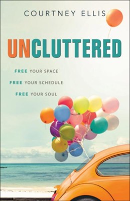 Uncluttered: Free Your Space, Free Your Schedule, Free  Your Soul  -     By: Courtney Ellis
