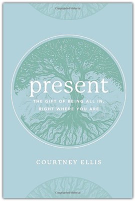 Present: The Gift of Being All In, Right Where You Are  -     By: Courtney Ellis
