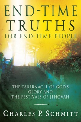 End-Time Truths for End-Time People: The Tabernacle of God's Glory and the Festivals of Jehovah - eBook  -     By: Charles P. Schmitt
