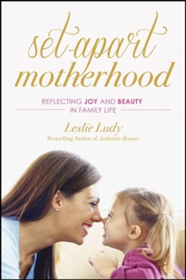 Set-Apart Motherhood: Reflecting Joy and Beauty in Family Life - eBook  -     By: Leslie Ludy
