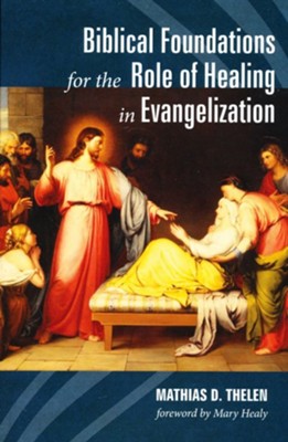 Biblical Foundations for the Role of Healing in Evangelization  -     By: Mathias D. Thelen
