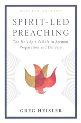 Spirit-Led Preaching: The Holy Spirit's Role in Sermon Preparation and Delivery, Revised Edition  -     By: Greg Heisler
