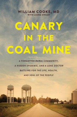 Canary in the Coal Mine: A Forgotten Rural Community, a Hidden Epidemic, and a Lone Doctor Battling for the Life, Health, and Soul of the People  -     By: William M.D. Cooke, Laura Ungar
