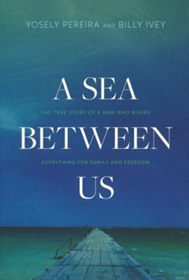 A Sea Between Us: The True Story of a Man Who Risked Everything for Family and Freedom, Hardcover  -     By: Yosely Pereira, Billy Ivey
