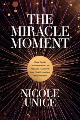The Miracle Moment: How Tough Conversations Can Actually Transform Your Most Important Relationships  -     By: Nicole Unice
