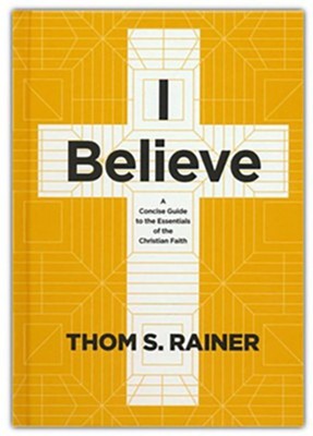 I Believe: A Concise Guide to the Essentials of the Christian Faith  -     By: Thom S. Rainer
