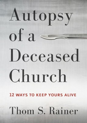 Autopsy of a Deceased Church: 12 Ways to Keep Yours Alive - eBook  -     By: Thom S. Rainer

