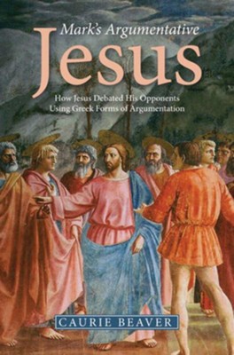 Mark's Argumentative Jesus: How Jesus Debated His Opponents Using Greek Forms of Argumentation  -     By: Caurie Beaver
