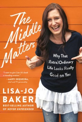 The Middle Matters: Why That (Extra) Ordinary Life Looks Really Good on You  -     By: Lisa-Jo Baker
