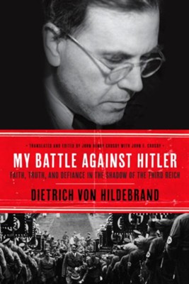 My Battle Against Hitler: Faith, Truth, and Defiance in the Shadow of the Third Reich - eBook  -     By: Dietrich von Hildebrand, John Henry Crosby, John F. Crosby
