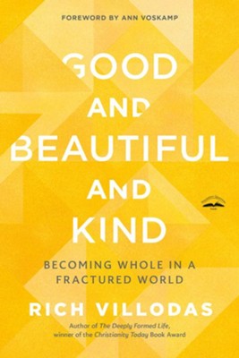 Good and Beautiful and Kind: Becoming Whole in a Fractured World  -     By: Rich Villodas
