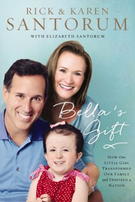 Bella's Gift: How One Little Girl Transformed Our Family and Inspired a Nation - eBook  -     By: Rick Santorum
