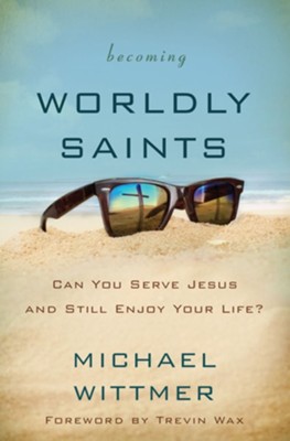 Becoming Worldly Saints: Can You Serve Jesus and Still Enjoy Your Life? - eBook  -     By: Michael E. Wittmer
